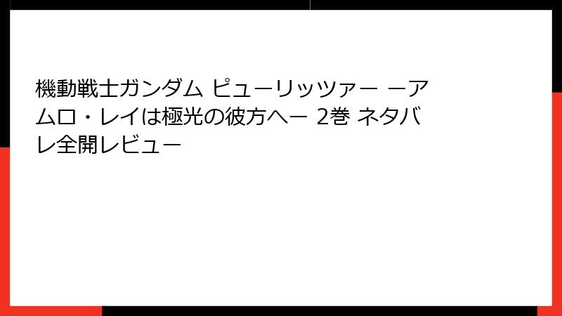 機動戦士ガンダム ピューリッツァー ーアムロ・レイは極光の彼方へー 2巻 ネタバレ全開レビュー