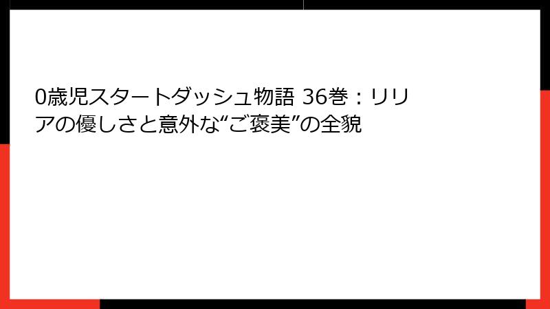 0歳児スタートダッシュ物語 36巻：リリアの優しさと意外な“ご褒美”の全貌