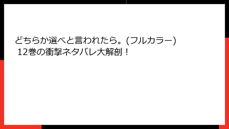 どちらか選べと言われたら。(フルカラー) 12巻の衝撃ネタバレ大解剖！