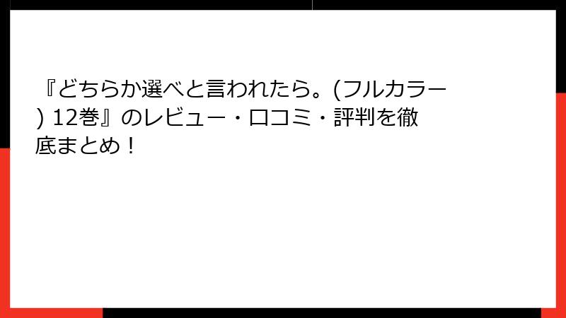 『どちらか選べと言われたら。(フルカラー) 12巻』のレビュー・口コミ・評判を徹底まとめ！
