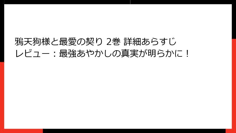 鴉天狗様と最愛の契り 2巻 詳細あらすじレビュー：最強あやかしの真実が明らかに！