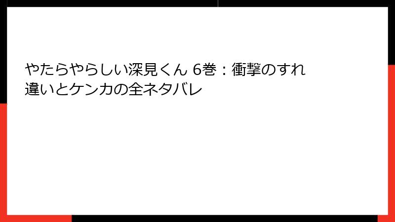 やたらやらしい深見くん 6巻：衝撃のすれ違いとケンカの全ネタバレ