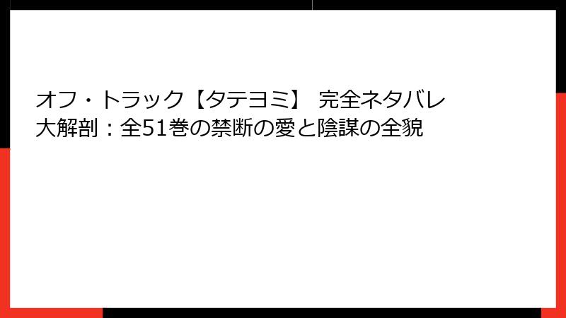 オフ・トラック【タテヨミ】 完全ネタバレ大解剖：全51巻の禁断の愛と陰謀の全貌