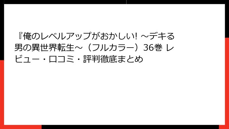 『俺のレベルアップがおかしい! ～デキる男の異世界転生～（フルカラー）36巻 レビュー・口コミ・評判徹底まとめ