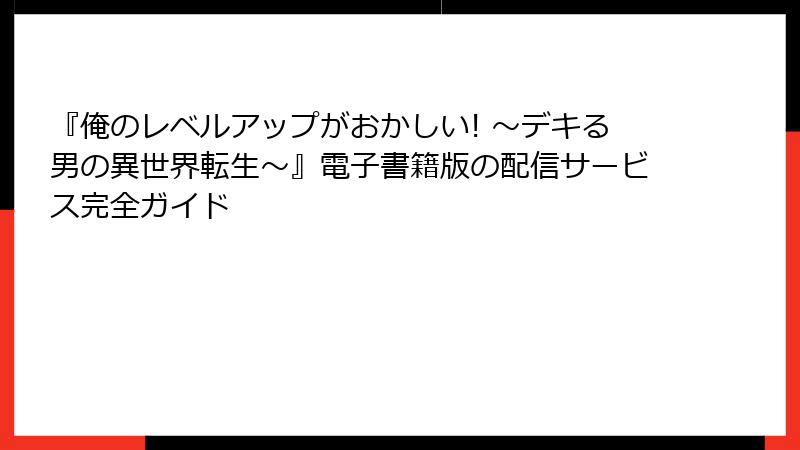 『俺のレベルアップがおかしい! ～デキる男の異世界転生～』電子書籍版の配信サービス完全ガイド