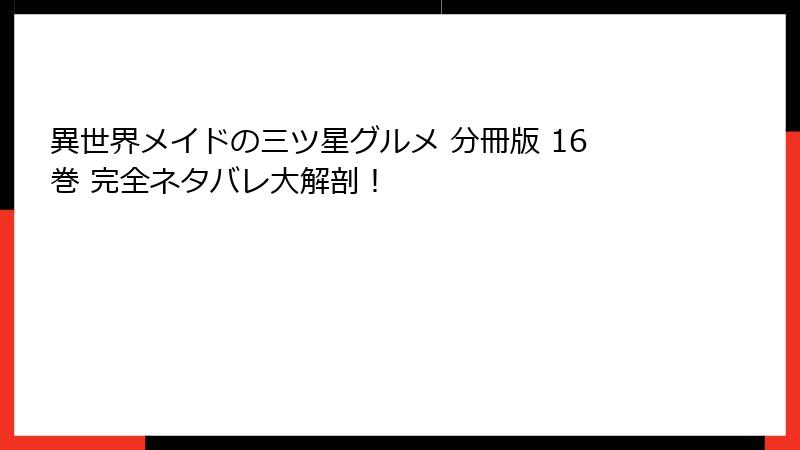異世界メイドの三ツ星グルメ 分冊版 16巻 完全ネタバレ大解剖！