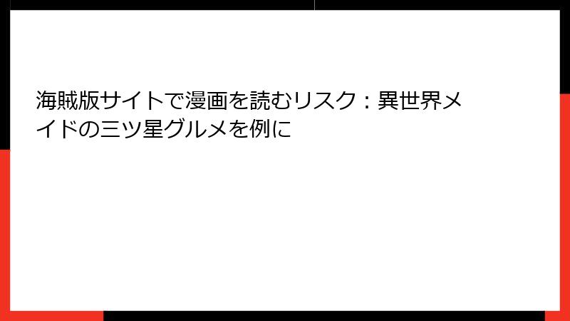 海賊版サイトで漫画を読むリスク：異世界メイドの三ツ星グルメを例に