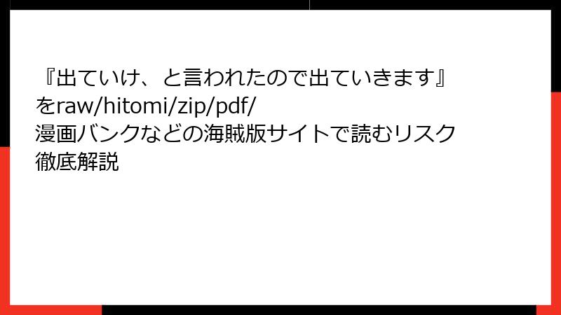 『出ていけ、と言われたので出ていきます』をraw/hitomi/zip/pdf/漫画バンクなどの海賊版サイトで読むリスク徹底解説