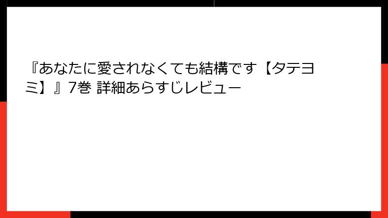 『あなたに愛されなくても結構です【タテヨミ】』7巻 詳細あらすじレビュー
