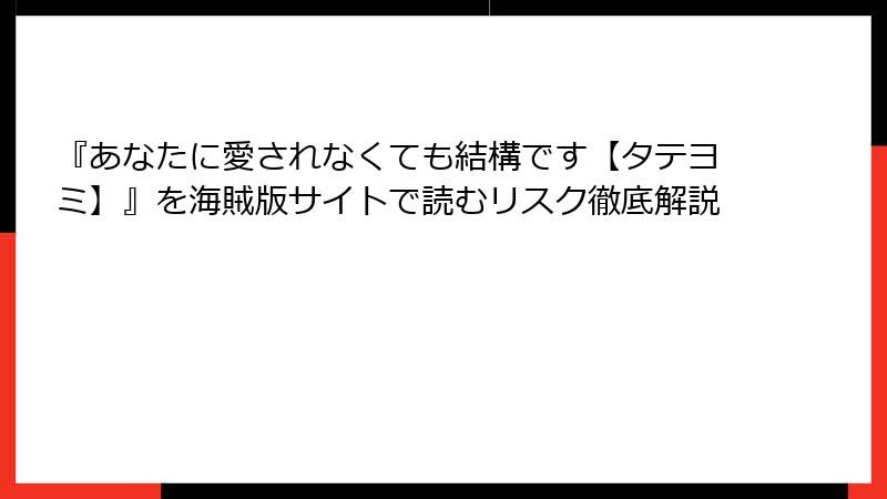 『あなたに愛されなくても結構です【タテヨミ】』を海賊版サイトで読むリスク徹底解説