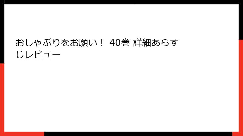 おしゃぶりをお願い！ 40巻 詳細あらすじレビュー