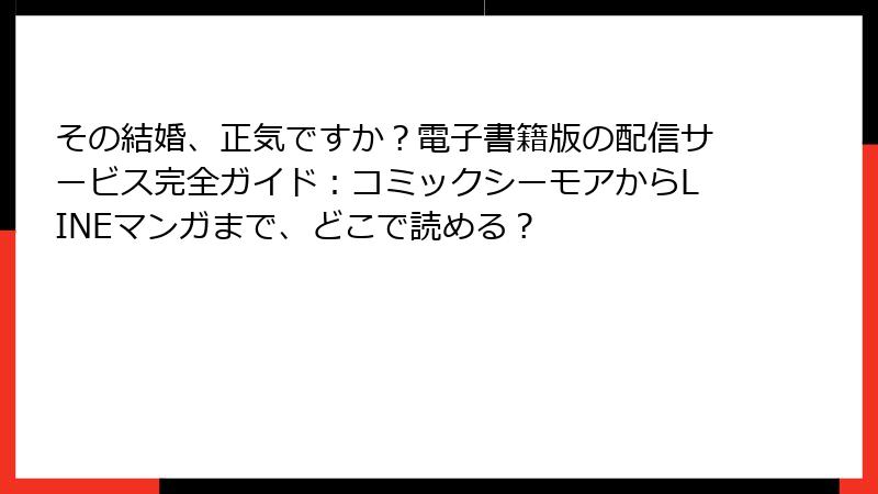 その結婚、正気ですか？電子書籍版の配信サービス完全ガイド：コミックシーモアからLINEマンガまで、どこで読める？