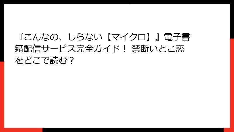 『こんなの、しらない【マイクロ】』電子書籍配信サービス完全ガイド！ 禁断いとこ恋をどこで読む？
