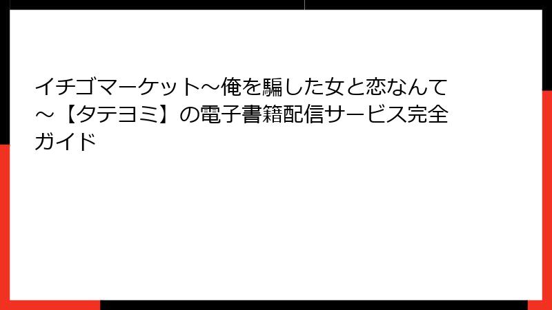 イチゴマーケット～俺を騙した女と恋なんて～【タテヨミ】の電子書籍配信サービス完全ガイド