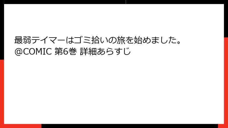 最弱テイマーはゴミ拾いの旅を始めました。@COMIC 第6巻 詳細あらすじ