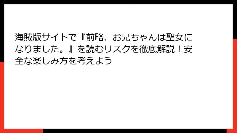 海賊版サイトで『前略、お兄ちゃんは聖女になりました。』を読むリスクを徹底解説！安全な楽しみ方を考えよう