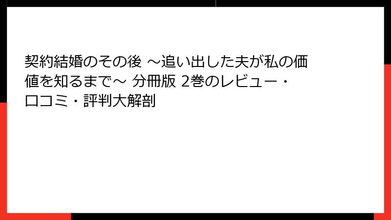 契約結婚のその後 ～追い出した夫が私の価値を知るまで～ 分冊版 2巻のレビュー・口コミ・評判大解剖