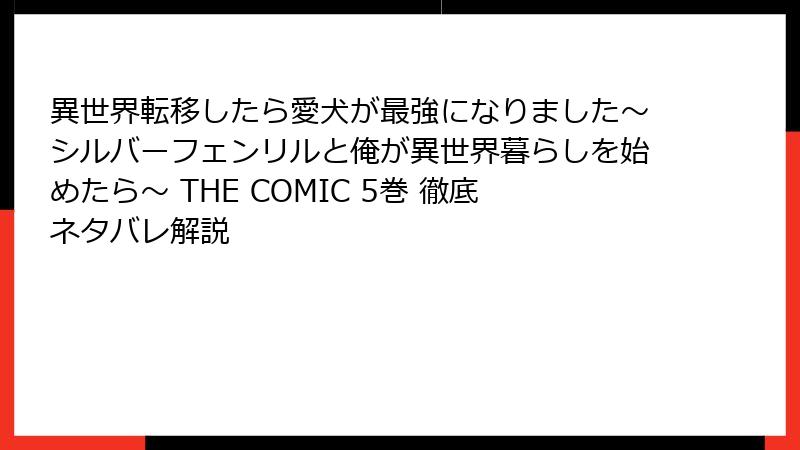 異世界転移したら愛犬が最強になりました～シルバーフェンリルと俺が異世界暮らしを始めたら～ THE COMIC 5巻 徹底ネタバレ解説