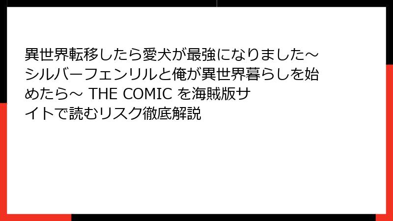 異世界転移したら愛犬が最強になりました～シルバーフェンリルと俺が異世界暮らしを始めたら～ THE COMIC を海賊版サイトで読むリスク徹底解説