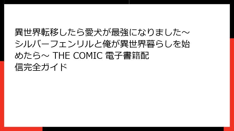 異世界転移したら愛犬が最強になりました～シルバーフェンリルと俺が異世界暮らしを始めたら～ THE COMIC 電子書籍配信完全ガイド