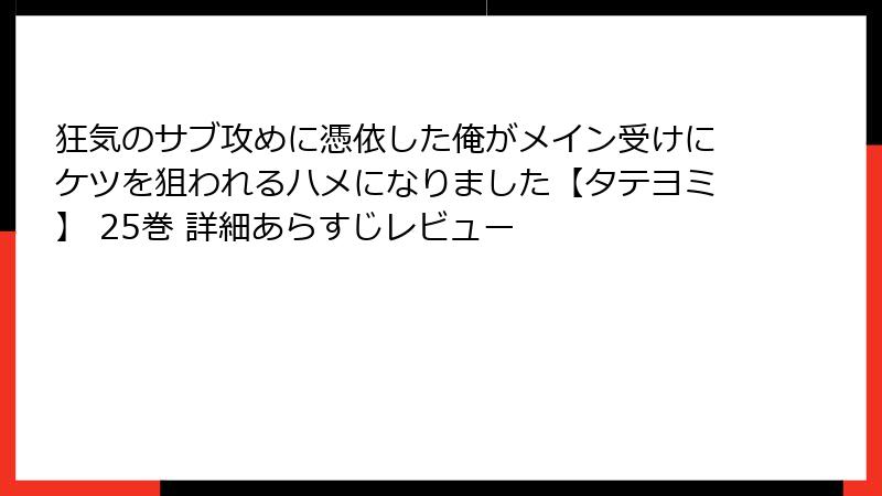 狂気のサブ攻めに憑依した俺がメイン受けにケツを狙われるハメになりました【タテヨミ】 25巻 詳細あらすじレビュー