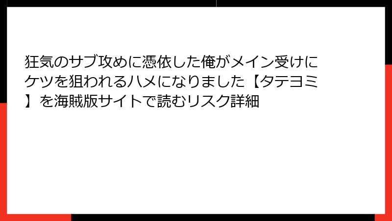 狂気のサブ攻めに憑依した俺がメイン受けにケツを狙われるハメになりました【タテヨミ】を海賊版サイトで読むリスク詳細