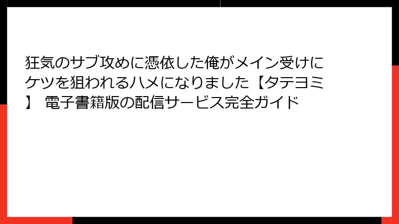 狂気のサブ攻めに憑依した俺がメイン受けにケツを狙われるハメになりました【タテヨミ】 電子書籍版の配信サービス完全ガイド