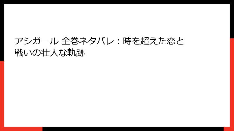アシガール 全巻ネタバレ：時を超えた恋と戦いの壮大な軌跡