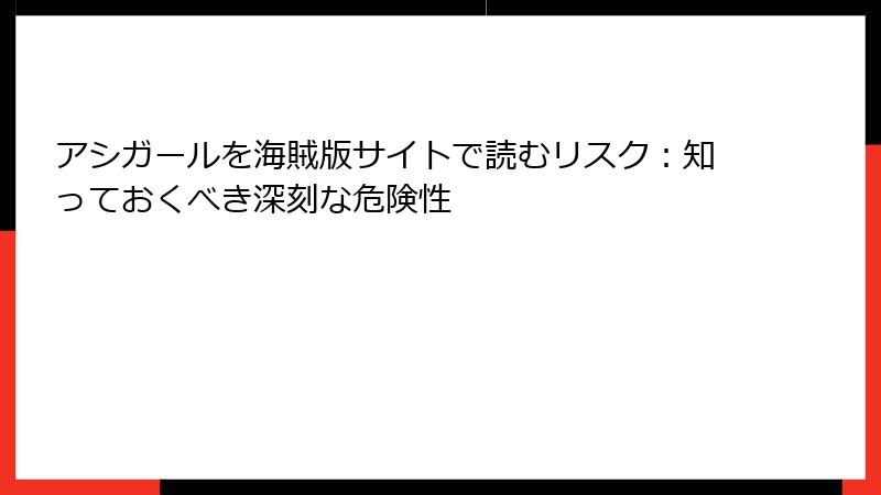 アシガールを海賊版サイトで読むリスク：知っておくべき深刻な危険性