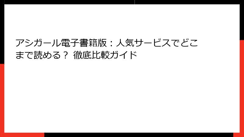 アシガール電子書籍版：人気サービスでどこまで読める？ 徹底比較ガイド