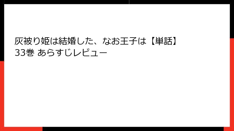 灰被り姫は結婚した、なお王子は【単話】 33巻 あらすじレビュー