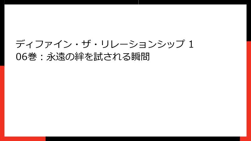 ディファイン・ザ・リレーションシップ 106巻：永遠の絆を試される瞬間