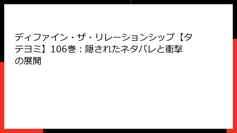 ディファイン・ザ・リレーションシップ【タテヨミ】106巻：隠されたネタバレと衝撃の展開