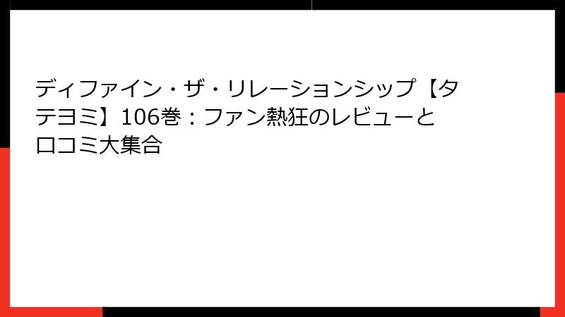 ディファイン・ザ・リレーションシップ【タテヨミ】106巻：ファン熱狂のレビューと口コミ大集合