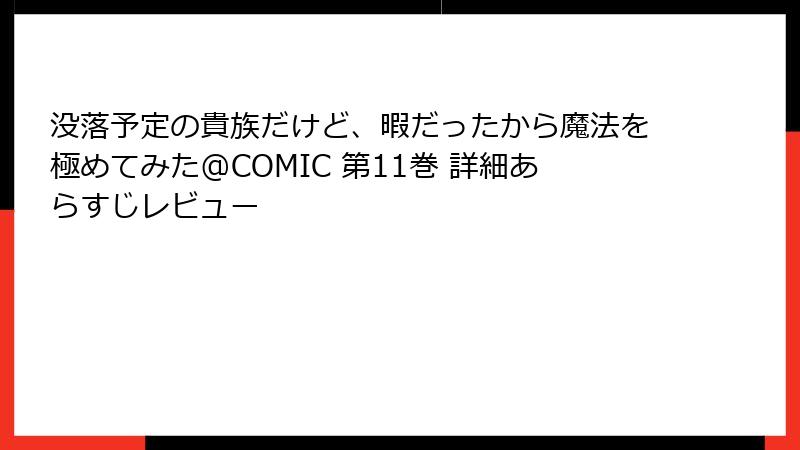没落予定の貴族だけど、暇だったから魔法を極めてみた@COMIC 第11巻 詳細あらすじレビュー
