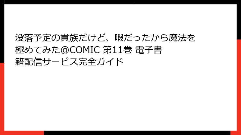 没落予定の貴族だけど、暇だったから魔法を極めてみた@COMIC 第11巻 電子書籍配信サービス完全ガイド