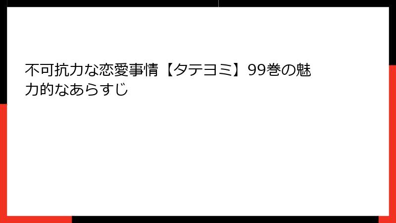 不可抗力な恋愛事情【タテヨミ】99巻の魅力的なあらすじ