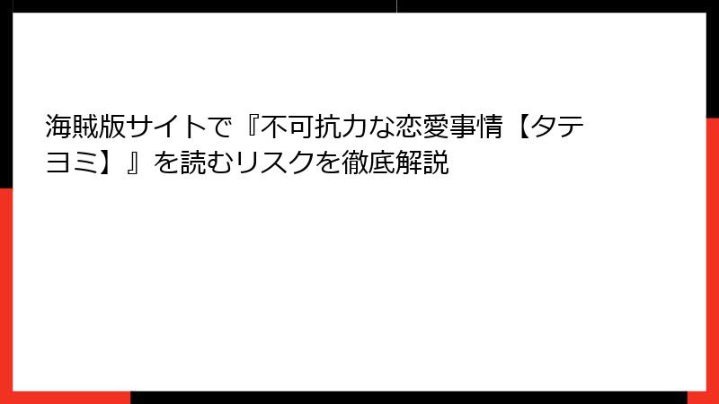 海賊版サイトで『不可抗力な恋愛事情【タテヨミ】』を読むリスクを徹底解説