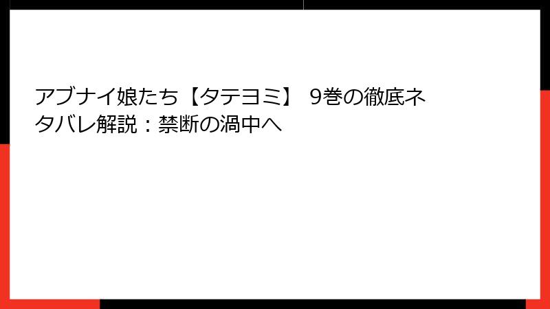 アブナイ娘たち【タテヨミ】 9巻の徹底ネタバレ解説：禁断の渦中へ