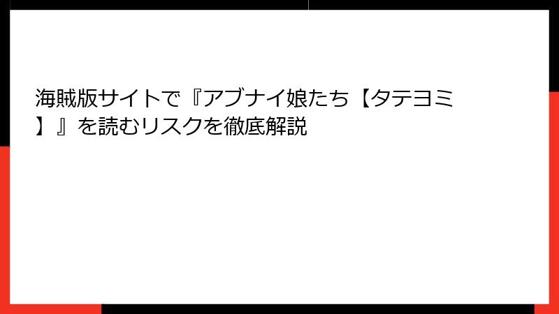 海賊版サイトで『アブナイ娘たち【タテヨミ】』を読むリスクを徹底解説