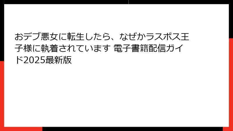 おデブ悪女に転生したら、なぜかラスボス王子様に執着されています 電子書籍配信ガイド2025最新版