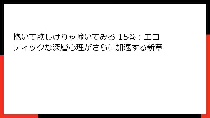 抱いて欲しけりゃ啼いてみろ 15巻：エロティックな深層心理がさらに加速する新章