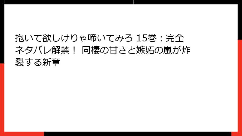 抱いて欲しけりゃ啼いてみろ 15巻：完全ネタバレ解禁！ 同棲の甘さと嫉妬の嵐が炸裂する新章