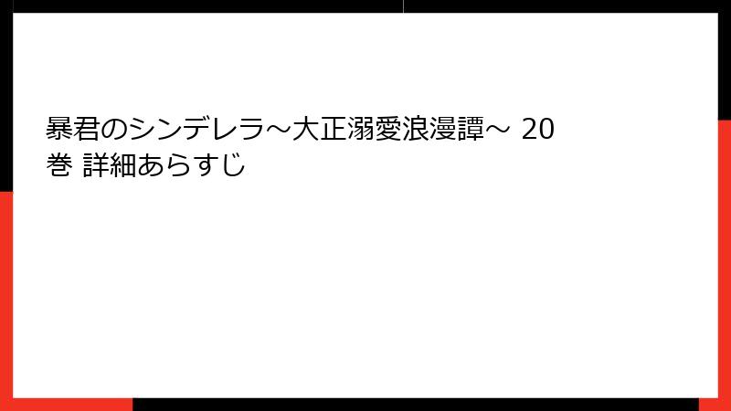 暴君のシンデレラ～大正溺愛浪漫譚～ 20巻 詳細あらすじ