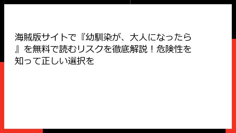 海賊版サイトで『幼馴染が、大人になったら』を無料で読むリスクを徹底解説！危険性を知って正しい選択を