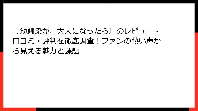 『幼馴染が、大人になったら』のレビュー・口コミ・評判を徹底調査！ファンの熱い声から見える魅力と課題