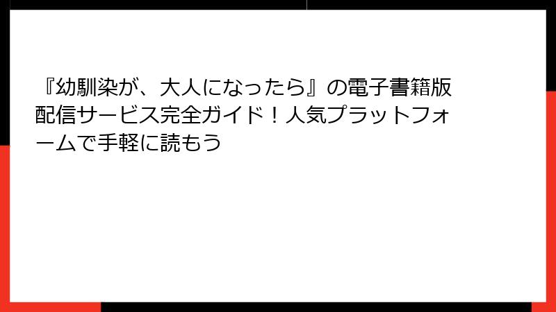 『幼馴染が、大人になったら』の電子書籍版配信サービス完全ガイド！人気プラットフォームで手軽に読もう