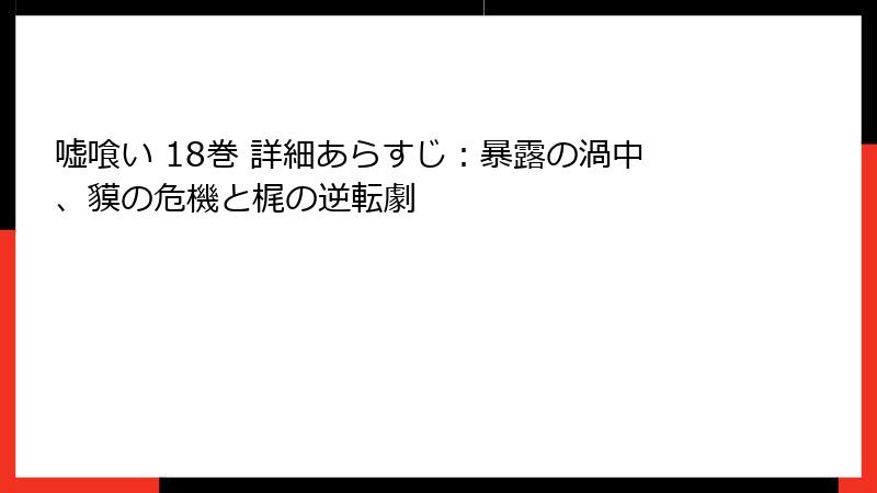 嘘喰い 18巻 詳細あらすじ：暴露の渦中、貘の危機と梶の逆転劇