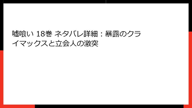嘘喰い 18巻 ネタバレ詳細：暴露のクライマックスと立会人の激突