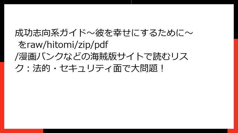 成功志向系ガイド～彼を幸せにするために～ をraw/hitomi/zip/pdf/漫画バンクなどの海賊版サイトで読むリスク：法的・セキュリティ面で大問題！